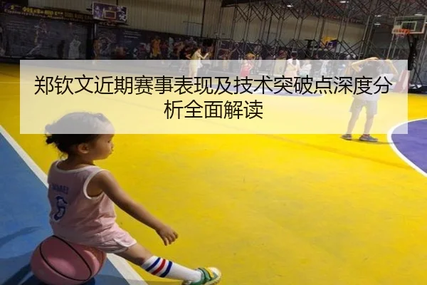 郑钦文近期赛事表现及技术突破点深度分析全面解读