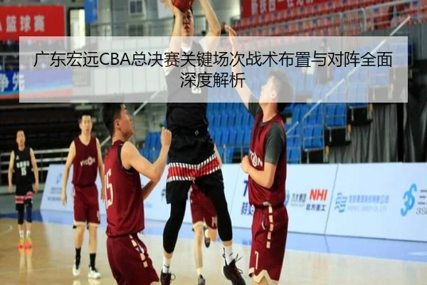 广东宏远CBA总决赛关键场次战术布置与对阵全面深度解析